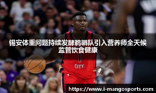锡安体重问题持续发酵鹈鹕队引入营养师全天候监管饮食健康