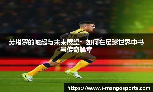 劳塔罗的崛起与未来展望：如何在足球世界中书写传奇篇章