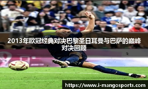 2013年欧冠经典对决巴黎圣日耳曼与巴萨的巅峰对决回顾