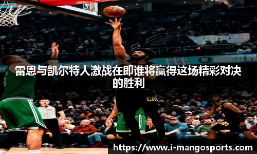 雷恩与凯尔特人激战在即谁将赢得这场精彩对决的胜利