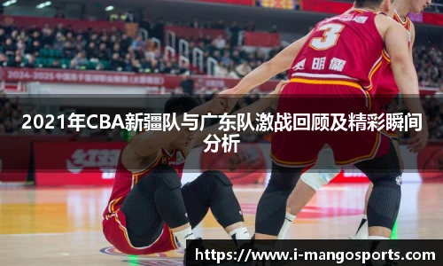 2021年CBA新疆队与广东队激战回顾及精彩瞬间分析