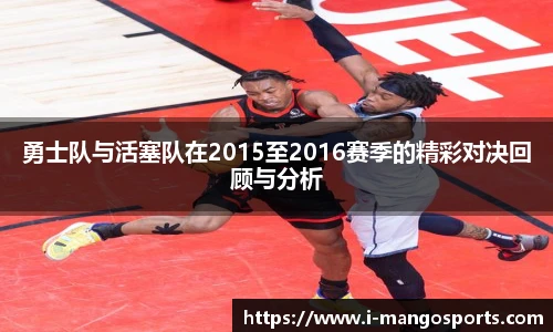 勇士队与活塞队在2015至2016赛季的精彩对决回顾与分析