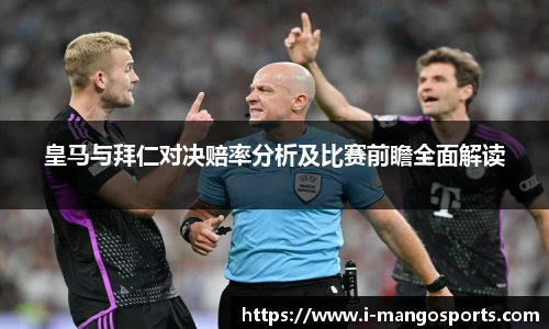 皇马与拜仁对决赔率分析及比赛前瞻全面解读