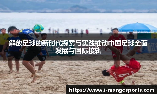 解放足球的新时代探索与实践推动中国足球全面发展与国际接轨