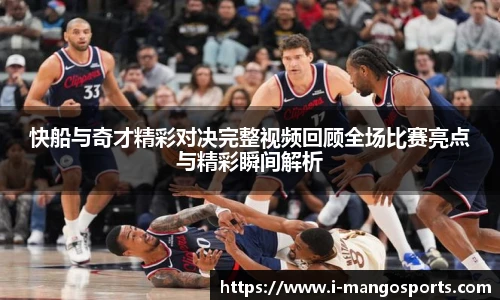 快船与奇才精彩对决完整视频回顾全场比赛亮点与精彩瞬间解析