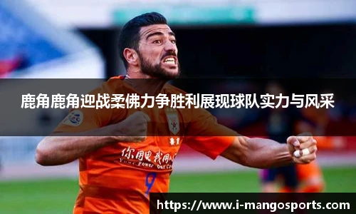 鹿角鹿角迎战柔佛力争胜利展现球队实力与风采